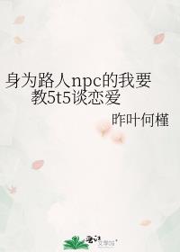 身为路人npc的我要教5t5谈恋爱