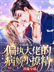 偏执大佬的病娇小撩精苏爆全球正版