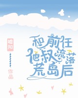 和前任他叔流落荒岛后txt百度云