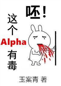 呸!这个Alpha有毒 - 呸!