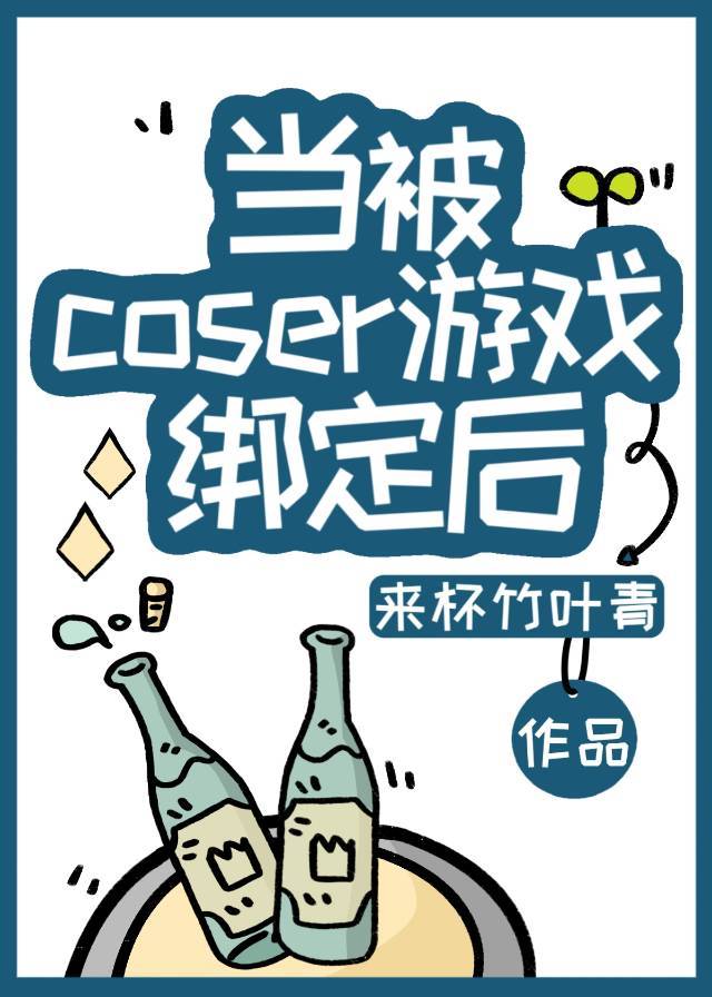 当被coser游戏绑定后 ...